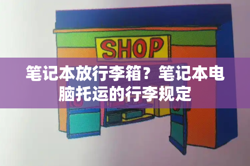 笔记本放行李箱？笔记本电脑托运的行李规定