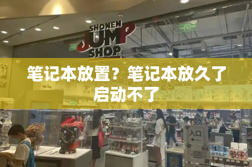 笔记本放置？笔记本放久了启动不了