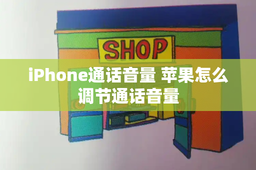 iPhone通话音量 苹果怎么调节通话音量