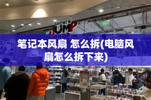 笔记本风扇 怎么拆(电脑风扇怎么拆下来)