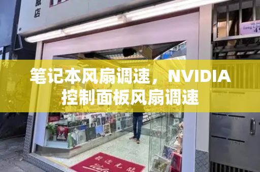 笔记本风扇调速，NVIDIA控制面板风扇调速-第1张图片-星选测评