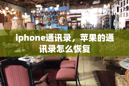 iphone通讯录，苹果的通讯录怎么恢复