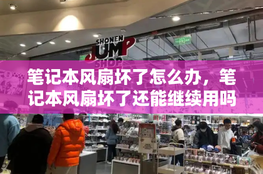 笔记本风扇坏了怎么办，笔记本风扇坏了还能继续用吗
