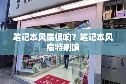 笔记本风扇很响？笔记本风扇特别响