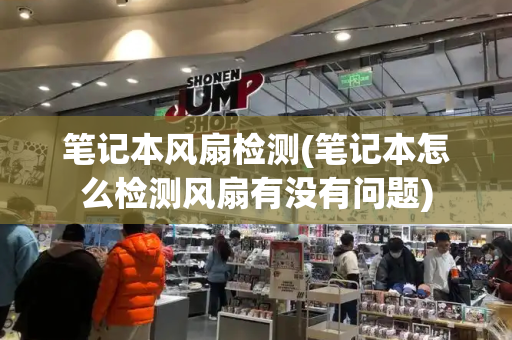 笔记本风扇检测(笔记本怎么检测风扇有没有问题)