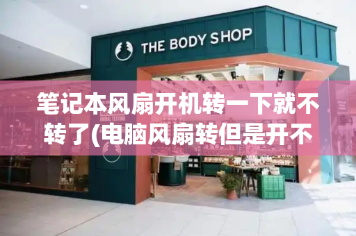 笔记本风扇开机转一下就不转了(电脑风扇转但是开不了机)