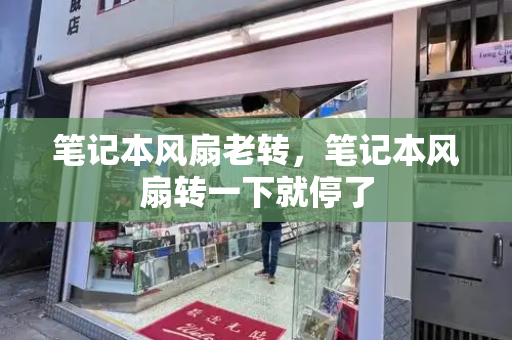 笔记本风扇老转，笔记本风扇转一下就停了