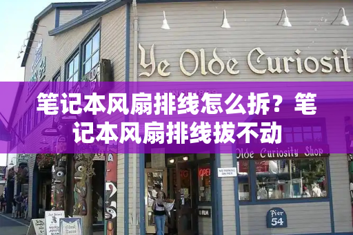 笔记本风扇排线怎么拆？笔记本风扇排线拔不动