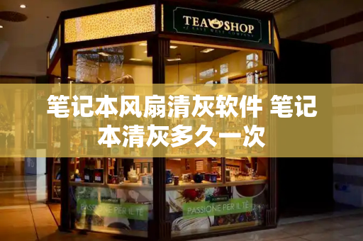 笔记本风扇清灰软件 笔记本清灰多久一次