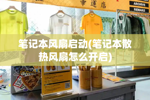 笔记本风扇启动(笔记本散热风扇怎么开启)