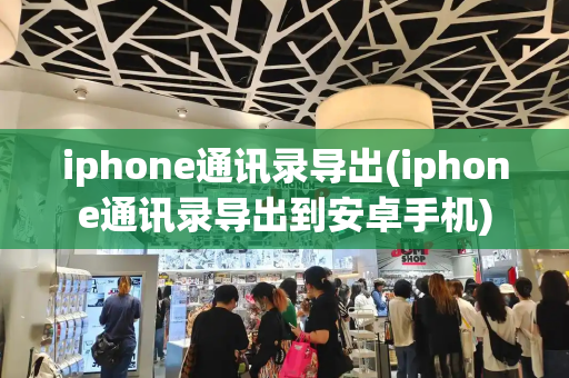 iphone通讯录导出(iphone通讯录导出到安卓手机)