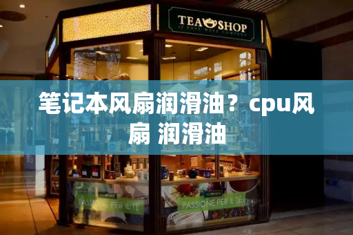 笔记本风扇润滑油？cpu风扇 润滑油