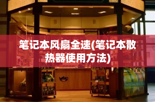 笔记本风扇全速(笔记本散热器使用方法)