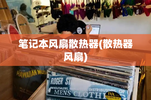 笔记本风扇散热器(散热器风扇)
