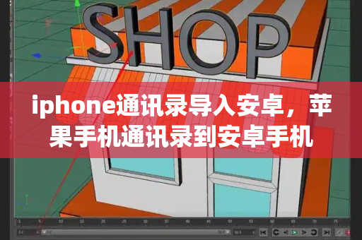 iphone通讯录导入安卓，苹果手机通讯录到安卓手机