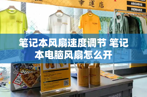 笔记本风扇速度调节 笔记本电脑风扇怎么开-第1张图片-星选测评