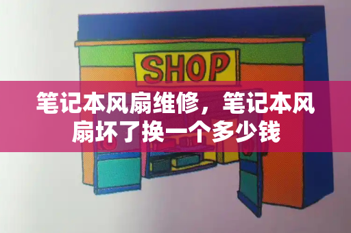 笔记本风扇维修，笔记本风扇坏了换一个多少钱