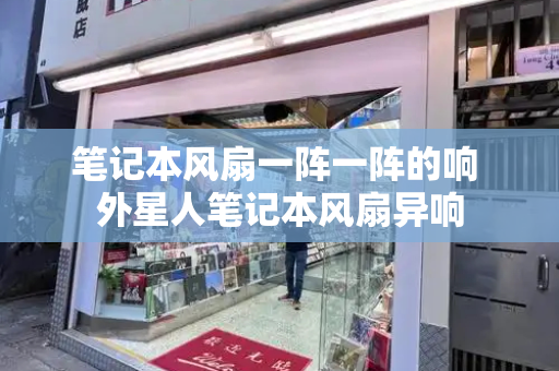 笔记本风扇一阵一阵的响 外星人笔记本风扇异响-第1张图片-星选测评