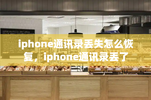 iphone通讯录丢失怎么恢复，iphone通讯录丢了