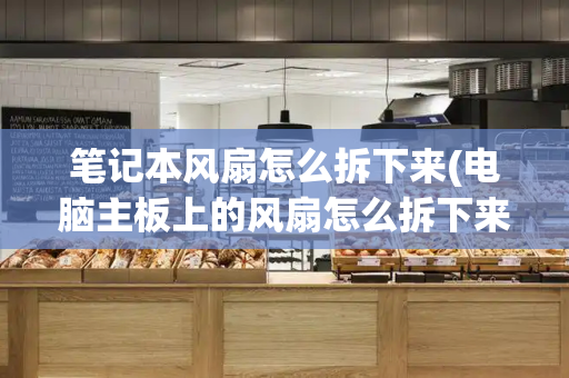 笔记本风扇怎么拆下来(电脑主板上的风扇怎么拆下来)-第1张图片-星选测评