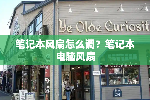 笔记本风扇怎么调？笔记本电脑风扇
