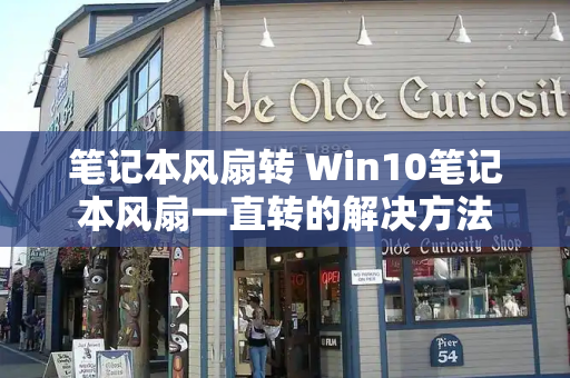 笔记本风扇转 Win10笔记本风扇一直转的解决方法
