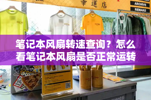 笔记本风扇转速查询？怎么看笔记本风扇是否正常运转-第1张图片-星选测评