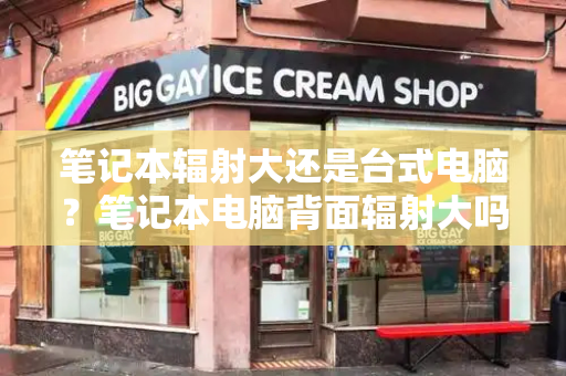 笔记本辐射大还是台式电脑？笔记本电脑背面辐射大吗