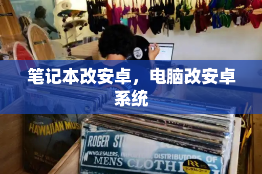 笔记本改安卓，电脑改安卓系统-第1张图片-星选测评
