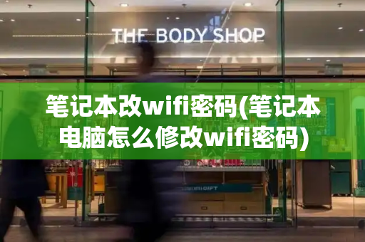 笔记本改wifi密码(笔记本电脑怎么修改wifi密码)