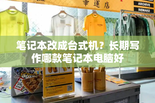 笔记本改成台式机？长期写作哪款笔记本电脑好