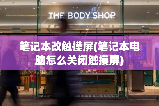 笔记本改触摸屏(笔记本电脑怎么关闭触摸屏)
