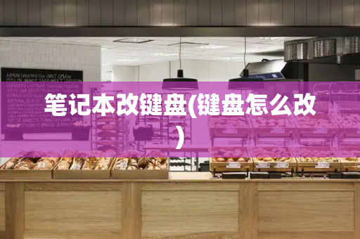 笔记本改键盘(键盘怎么改)-第1张图片-星选测评