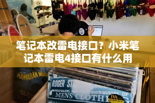 笔记本改雷电接口？小米笔记本雷电4接口有什么用-第1张图片-星选测评