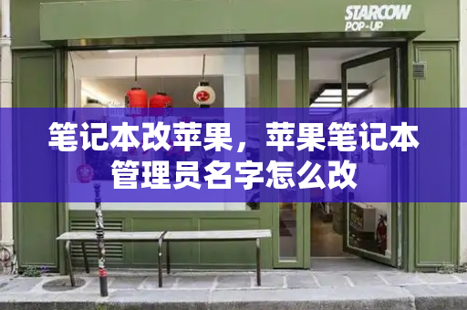 笔记本改苹果，苹果笔记本管理员名字怎么改-第1张图片-星选测评