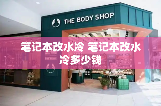 笔记本改水冷 笔记本改水冷多少钱