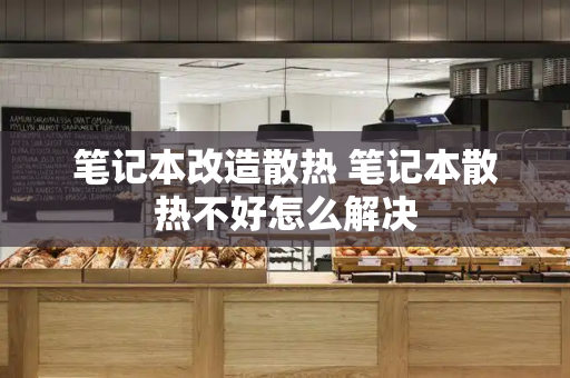 笔记本改造散热 笔记本散热不好怎么解决-第1张图片-星选测评