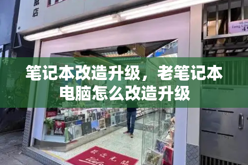 笔记本改造升级，老笔记本电脑怎么改造升级