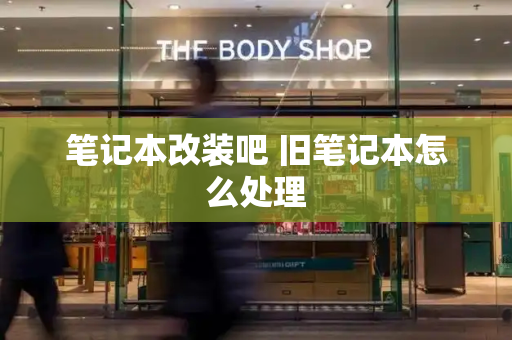 笔记本改装吧 旧笔记本怎么处理