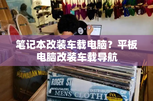 笔记本改装车载电脑？平板电脑改装车载导航