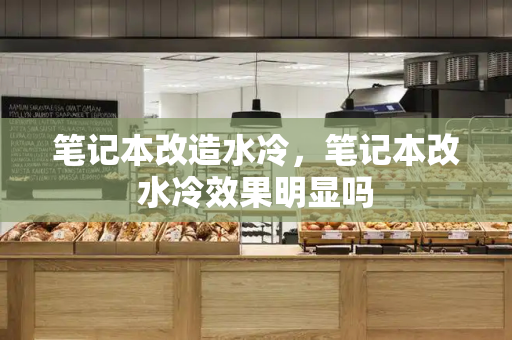 笔记本改造水冷，笔记本改水冷效果明显吗