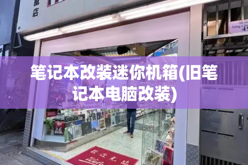 笔记本改装迷你机箱(旧笔记本电脑改装)