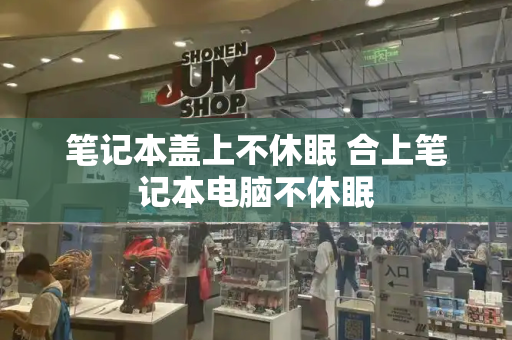 笔记本盖上不休眠 合上笔记本电脑不休眠