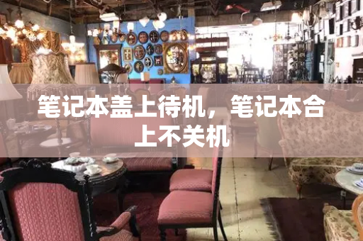 笔记本盖上待机，笔记本合上不关机