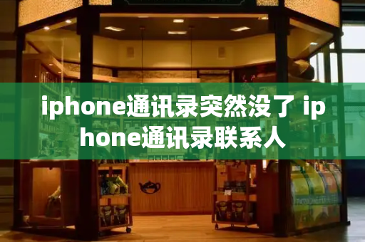 iphone通讯录突然没了 iphone通讯录联系人-第1张图片-星选测评