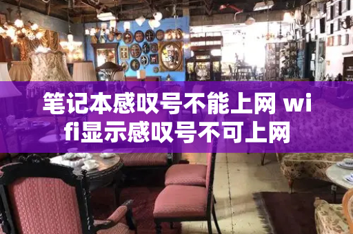 笔记本感叹号不能上网 wifi显示感叹号不可上网