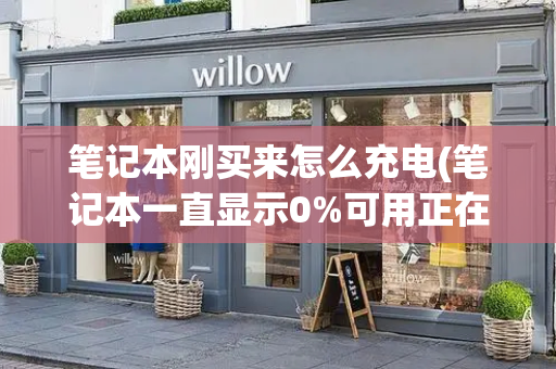 笔记本刚买来怎么充电(笔记本一直显示0%可用正在充电)