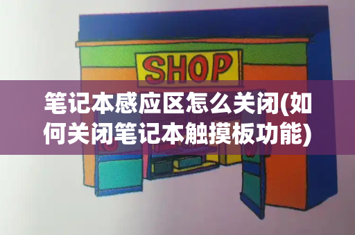 笔记本感应区怎么关闭(如何关闭笔记本触摸板功能)-第1张图片-星选测评