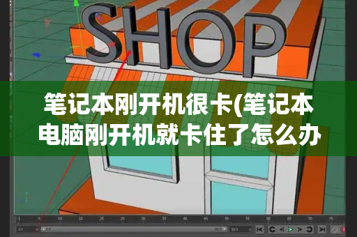 笔记本刚开机很卡(笔记本电脑刚开机就卡住了怎么办)