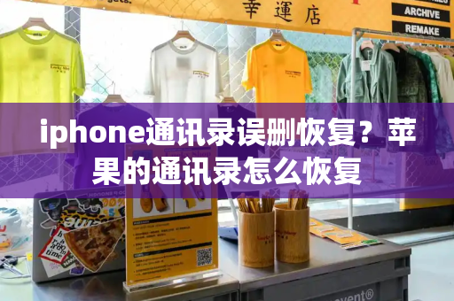 iphone通讯录误删恢复？苹果的通讯录怎么恢复